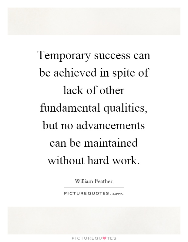 Temporary success can be achieved in spite of lack of other fundamental qualities, but no advancements can be maintained without hard work Picture Quote #1