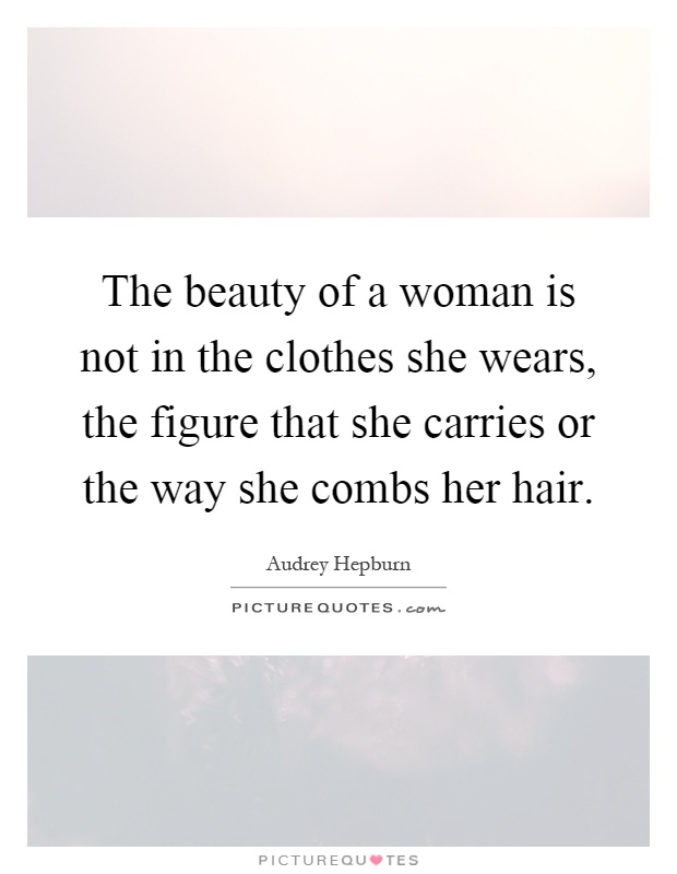 The beauty of a woman is not in the clothes she wears, the figure that she carries or the way she combs her hair Picture Quote #1
