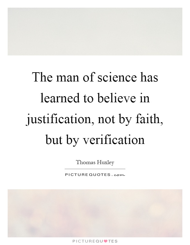 The man of science has learned to believe in justification, not by faith, but by verification Picture Quote #1