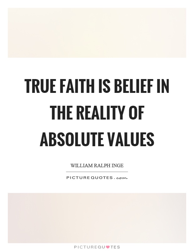 True faith is belief in the reality of absolute values Picture Quote #1