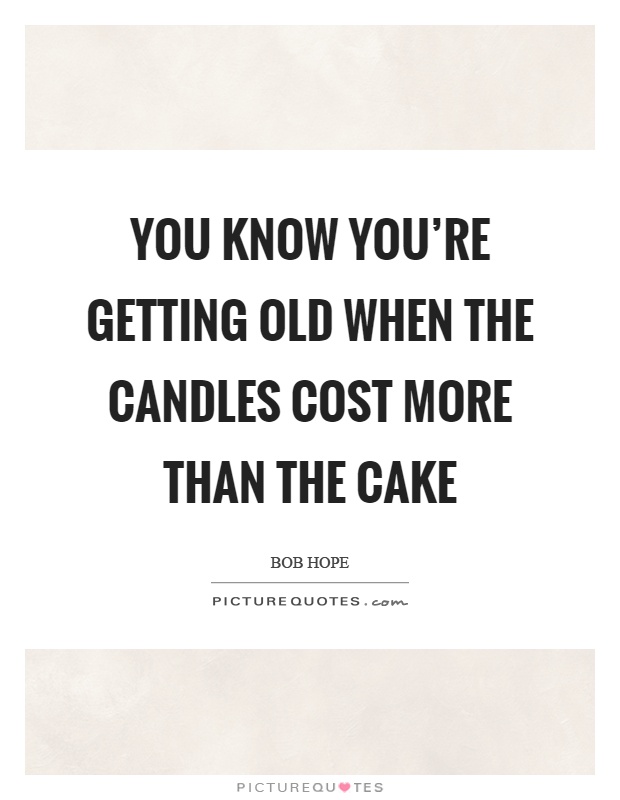 You know you’re getting old when the candles cost more than the cake Picture Quote #1