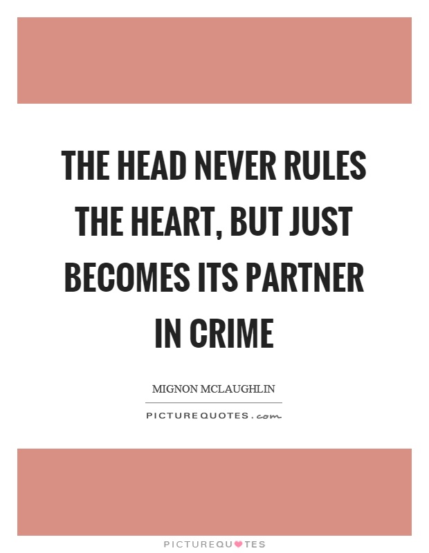 The head never rules the heart, but just becomes its partner in crime Picture Quote #1