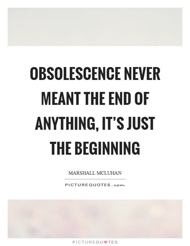 Obsolescence never meant the end of anything, it’s just the beginning Picture Quote #1