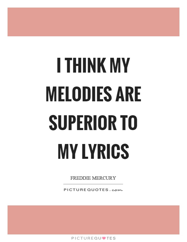 I think my melodies are superior to my lyrics Picture Quote #1