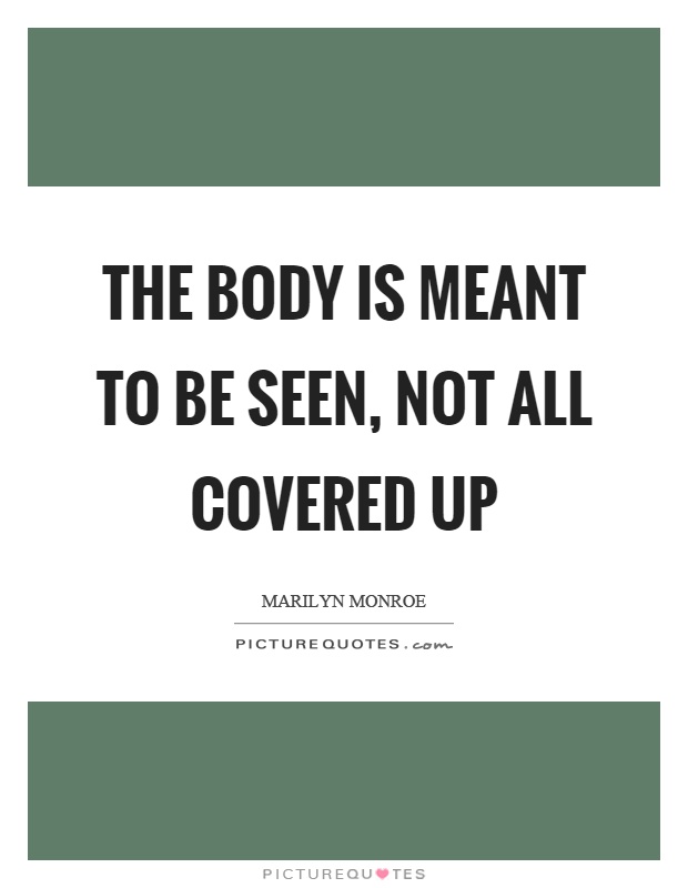 The body is meant to be seen, not all covered up Picture Quote #1