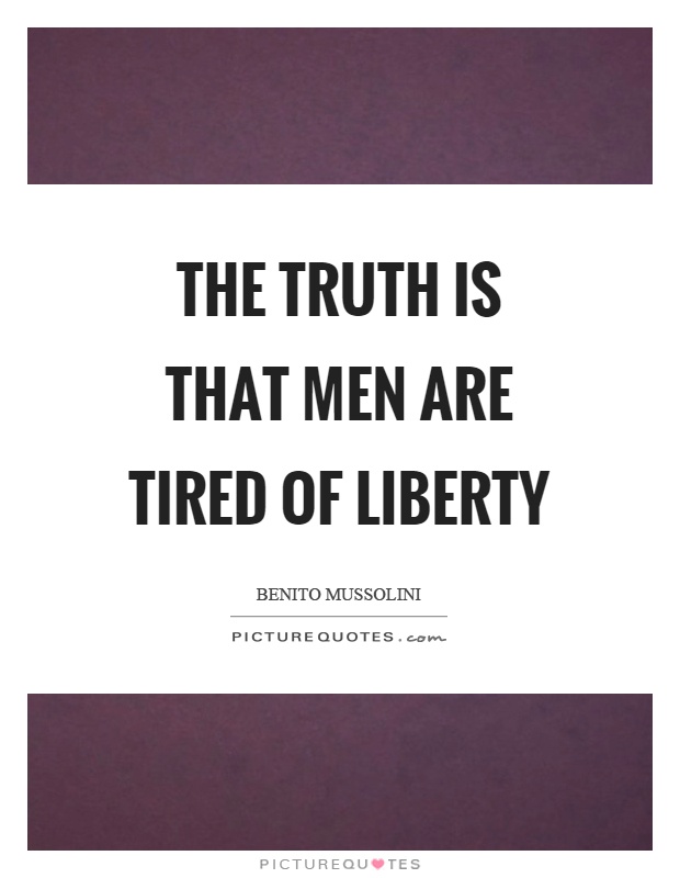 The truth is that men are tired of liberty Picture Quote #1