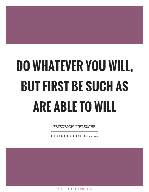 Do whatever you will, but first be such as are able to will Picture Quote #1