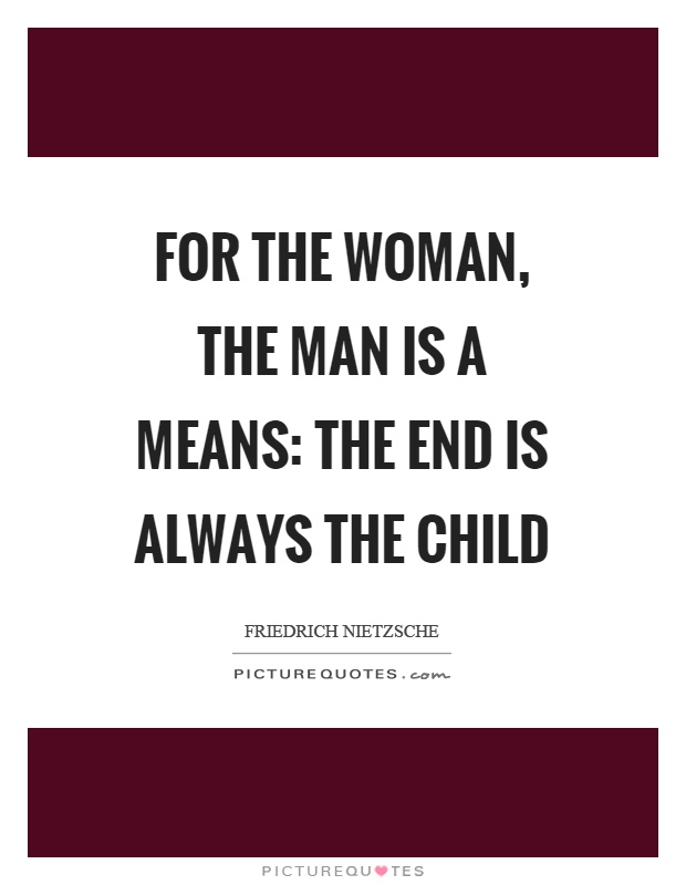 For the woman, the man is a means: the end is always the child Picture Quote #1