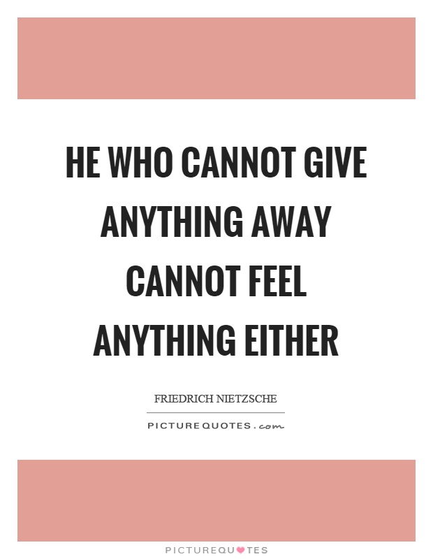 He who cannot give anything away cannot feel anything either Picture Quote #1