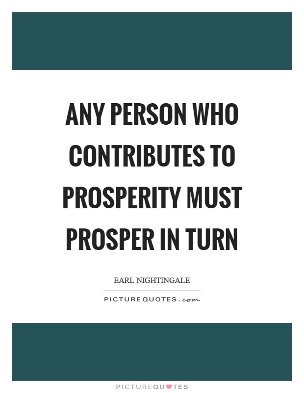 Any person who contributes to prosperity must prosper in turn Picture Quote #1