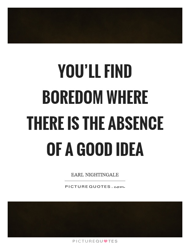 You’ll find boredom where there is the absence of a good idea Picture Quote #1