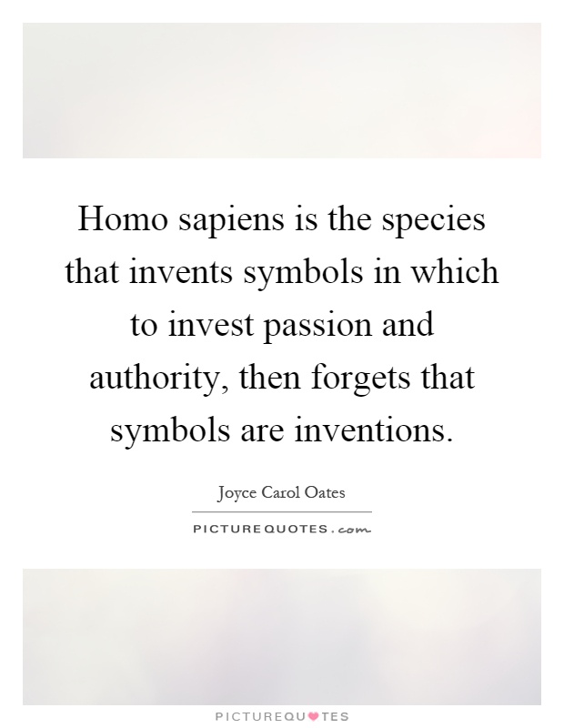 Homo sapiens is the species that invents symbols in which to invest passion and authority, then forgets that symbols are inventions Picture Quote #1