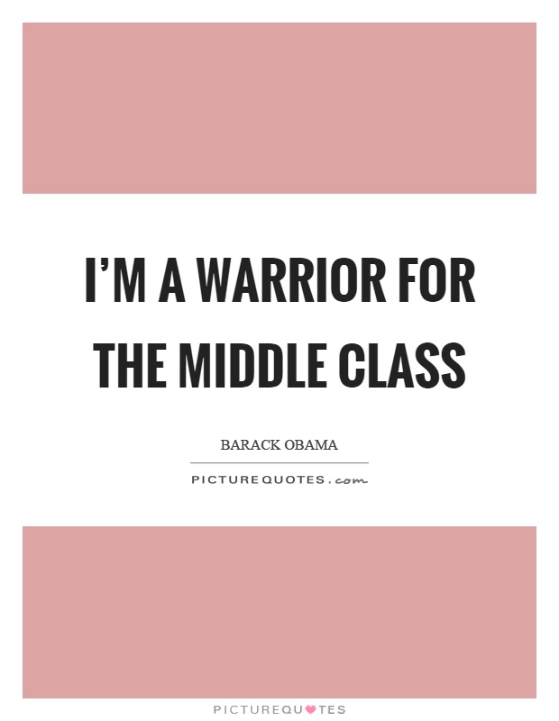 I’m a warrior for the middle class Picture Quote #1