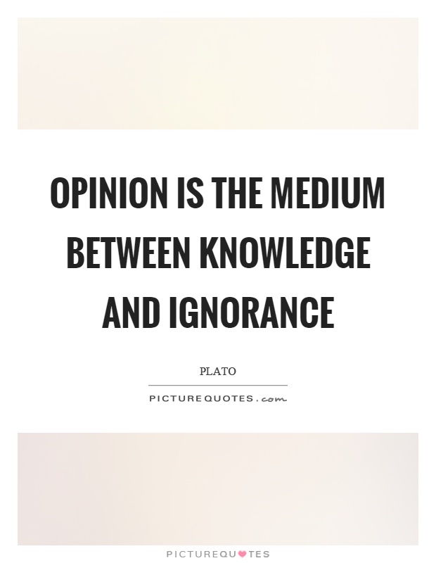Opinion is the medium between knowledge and ignorance Picture Quote #1