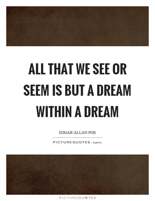 All that we see or seem is but a dream within a dream Picture Quote #1