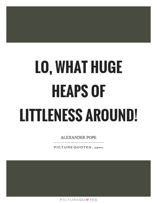 Lo, what huge heaps of littleness around! Picture Quote #1