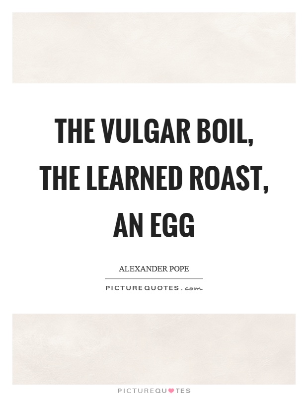 The vulgar boil, the learned roast, an egg Picture Quote #1