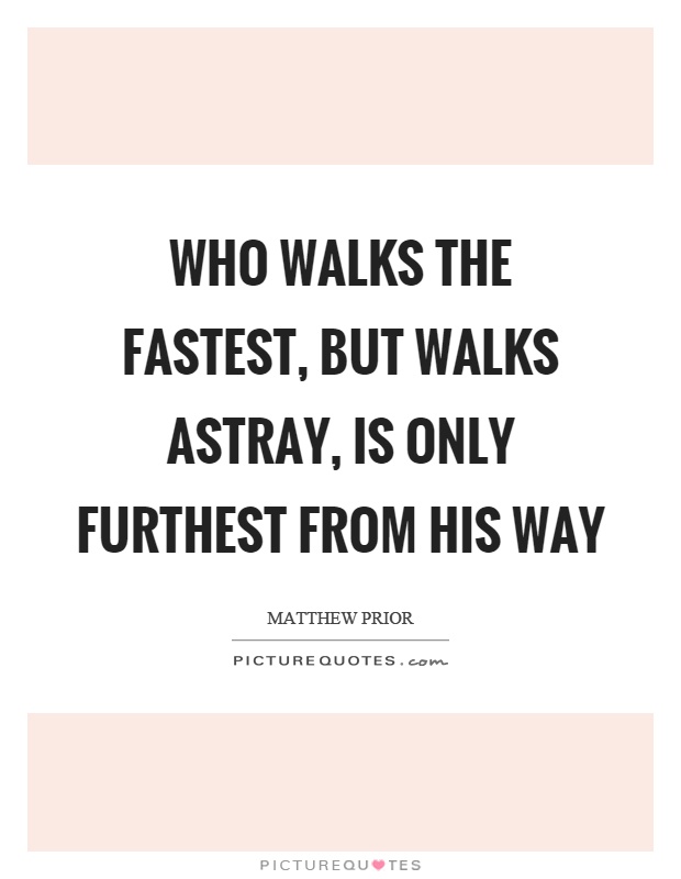 Who walks the fastest, but walks astray, is only furthest from his way Picture Quote #1