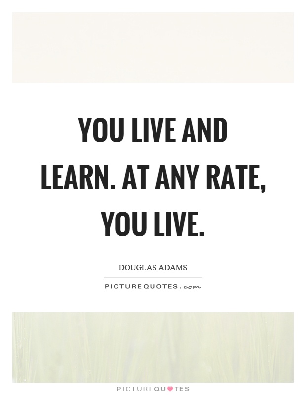 You live and learn. At any rate, you live Picture Quote #1