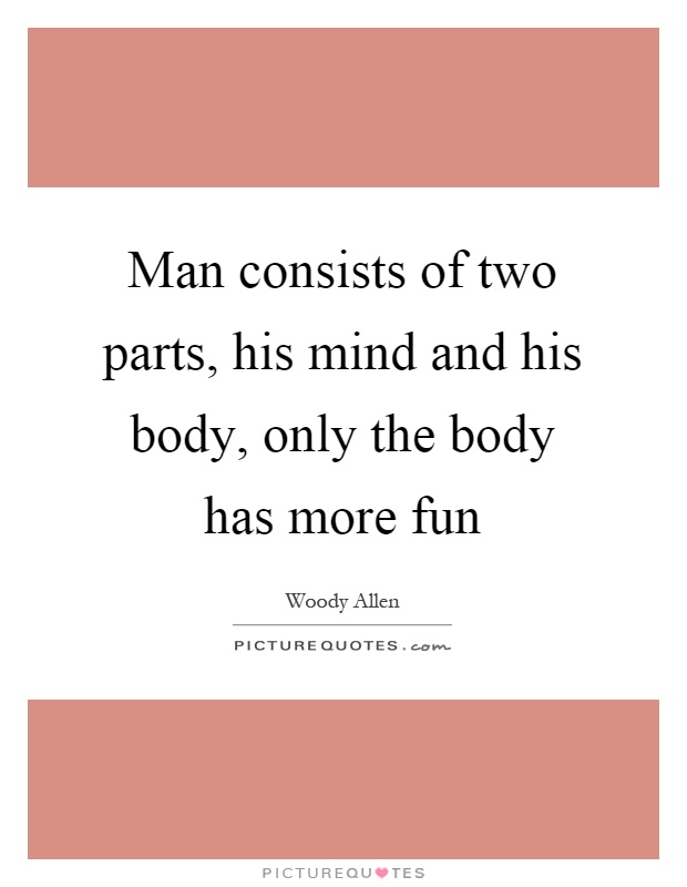 Man consists of two parts, his mind and his body, only the body has more fun Picture Quote #1