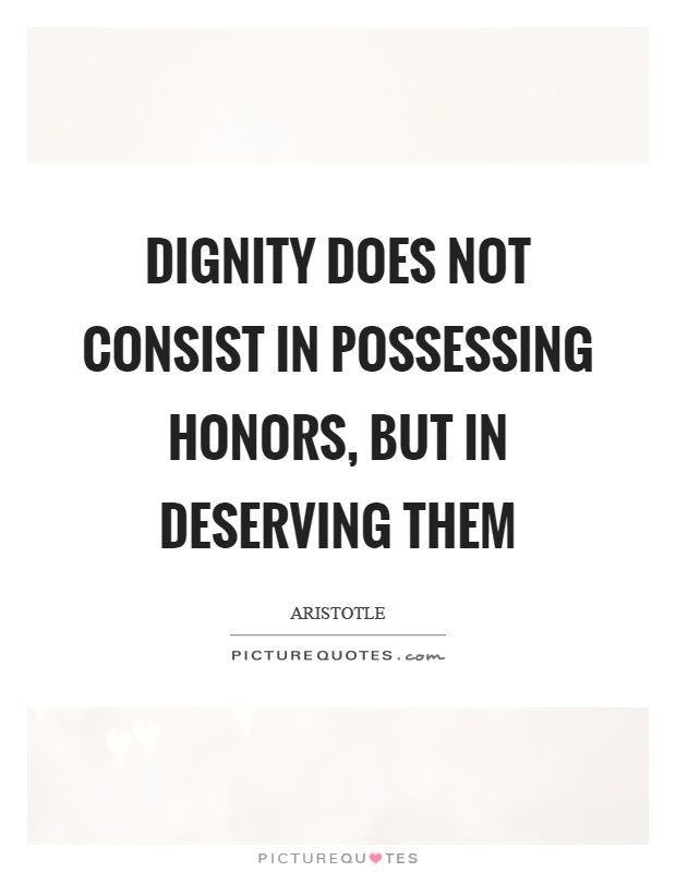 Dignity does not consist in possessing honors, but in deserving them Picture Quote #1