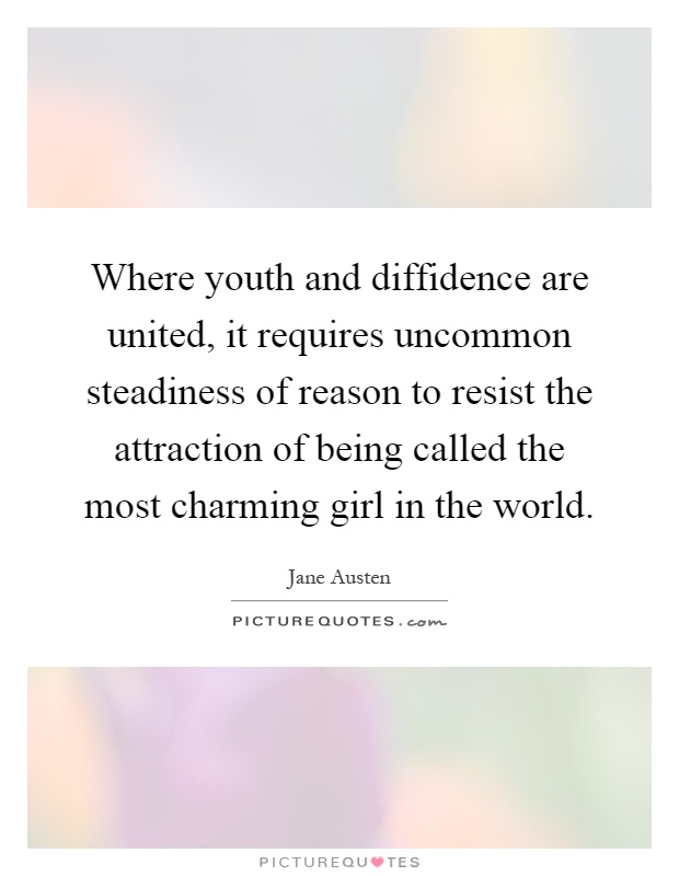 Where youth and diffidence are united, it requires uncommon steadiness of reason to resist the attraction of being called the most charming girl in the world Picture Quote #1