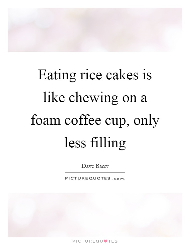 Eating rice cakes is like chewing on a foam coffee cup, only less filling Picture Quote #1
