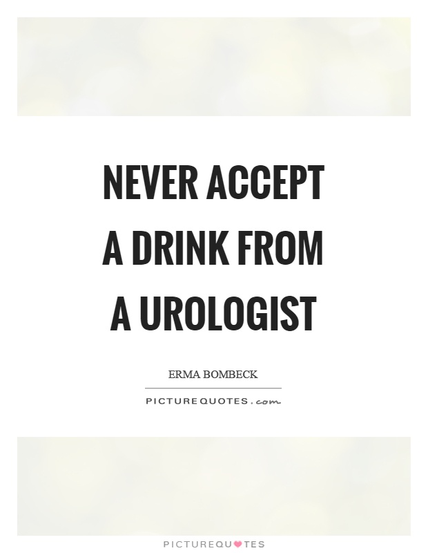 Never accept a drink from a urologist Picture Quote #1