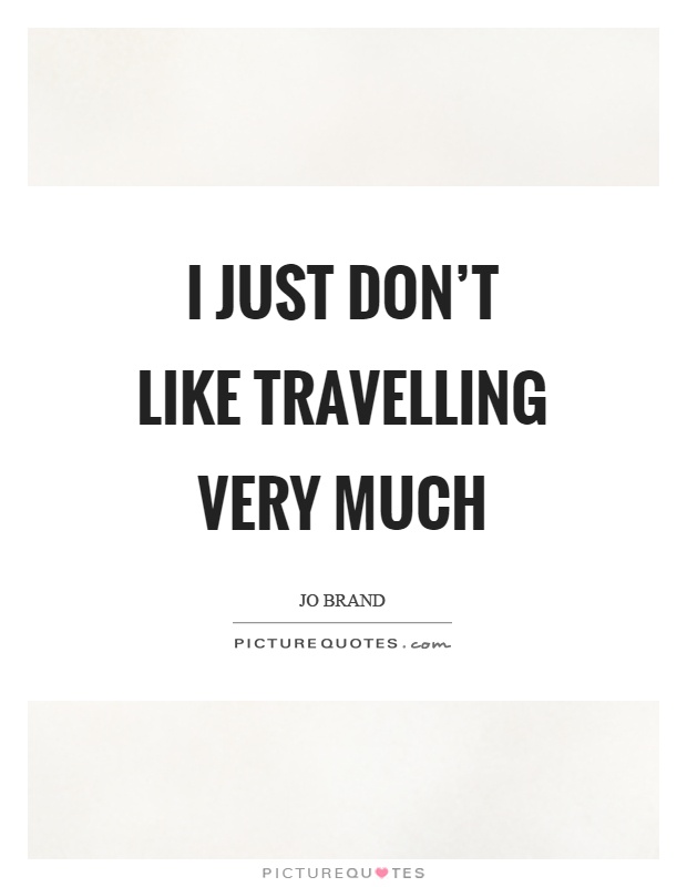 I just don't like travelling very much Picture Quote #1