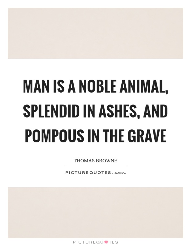 Man is a noble animal, splendid in ashes, and pompous in the grave Picture Quote #1