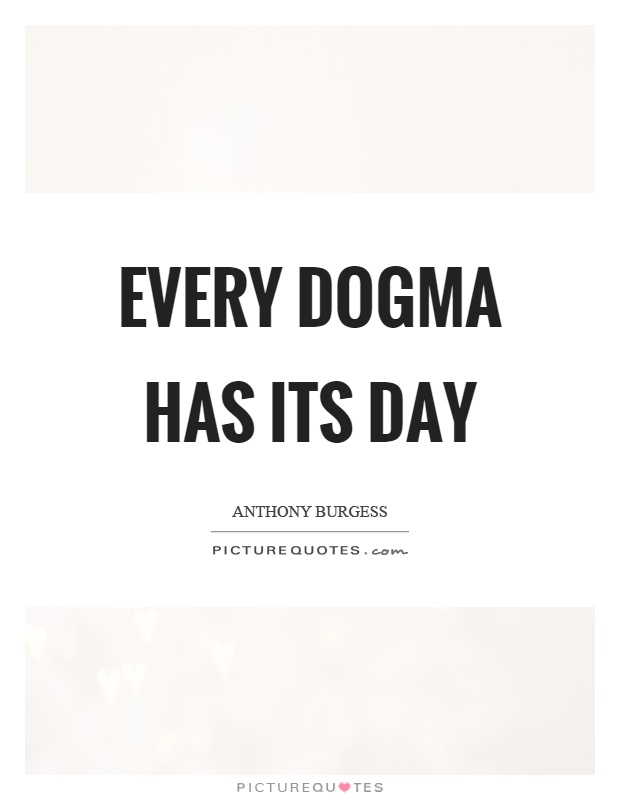 Every dogma has its day Picture Quote #1
