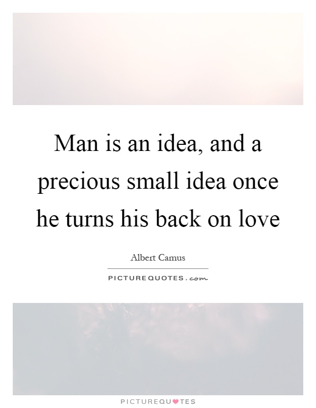 Man is an idea, and a precious small idea once he turns his back on love Picture Quote #1