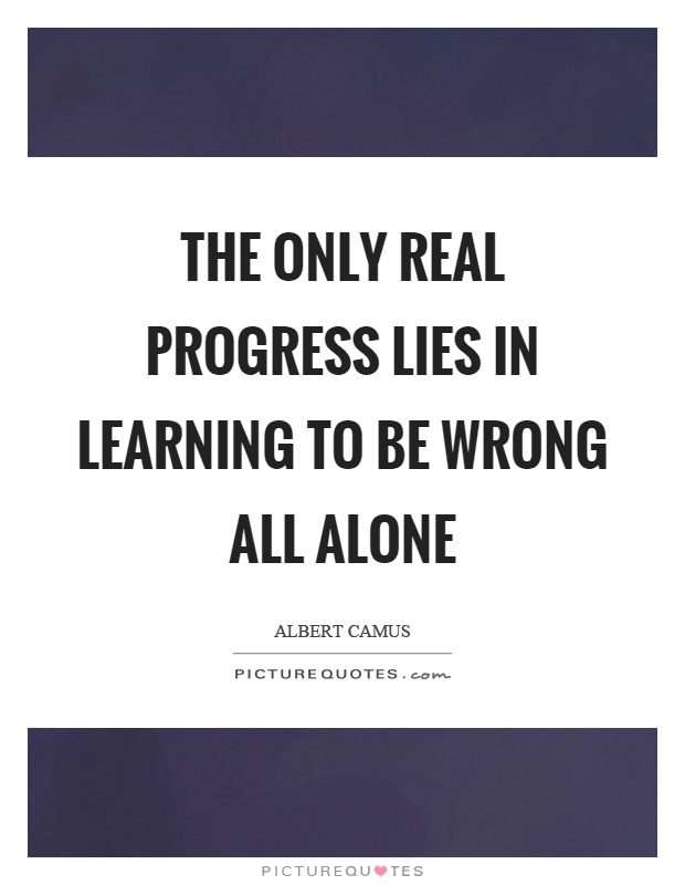 The only real progress lies in learning to be wrong all alone Picture Quote #1