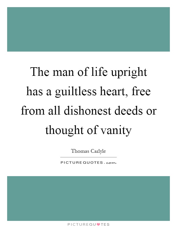 The man of life upright has a guiltless heart, free from all dishonest deeds or thought of vanity Picture Quote #1