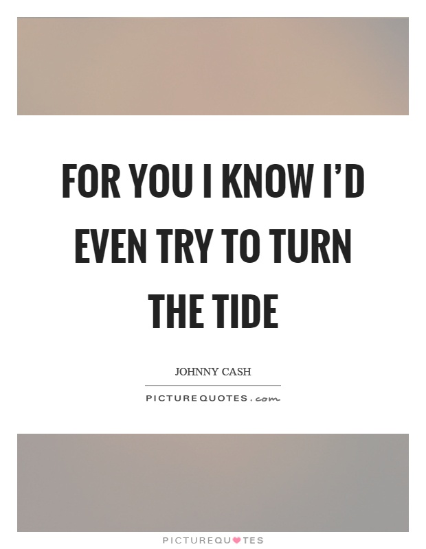 For you I know I’d even try to turn the tide Picture Quote #1