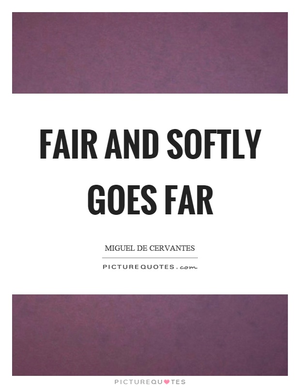 Fair and softly goes far Picture Quote #1