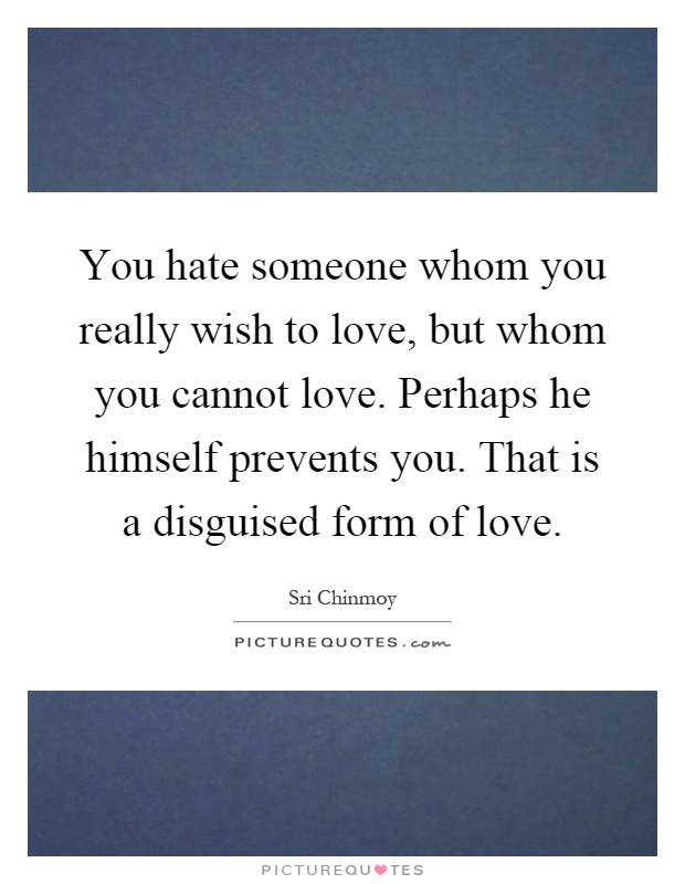 You hate someone whom you really wish to love, but whom you cannot love. Perhaps he himself prevents you. That is a disguised form of love Picture Quote #1