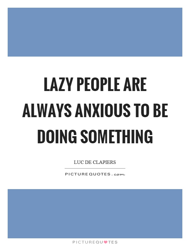 Lazy people are always anxious to be doing something Picture Quote #1