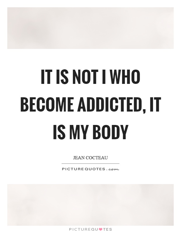 It is not I who become addicted, it is my body Picture Quote #1