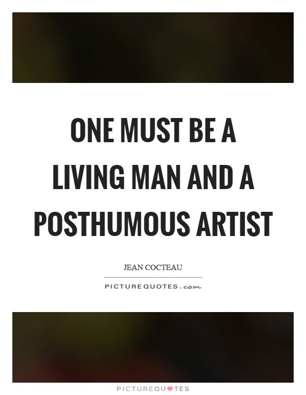 One must be a living man and a posthumous artist Picture Quote #1