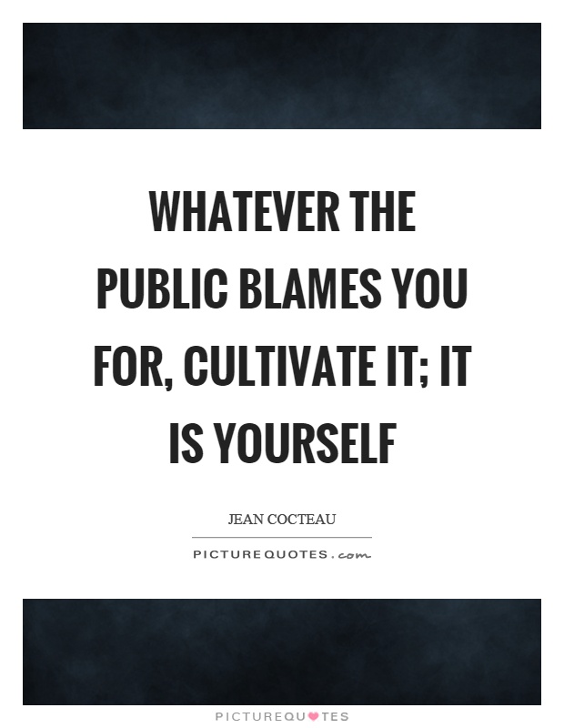Whatever the public blames you for, cultivate it; it is yourself Picture Quote #1