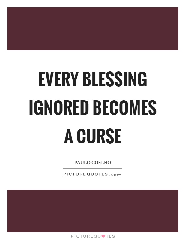 Every blessing ignored becomes a curse Picture Quote #1