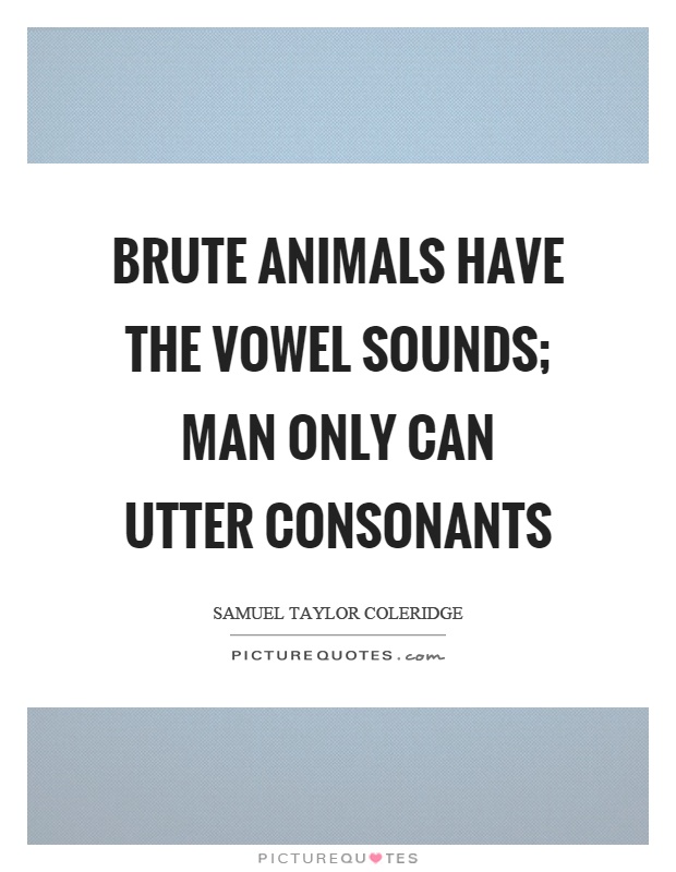 Brute animals have the vowel sounds; man only can utter consonants Picture Quote #1