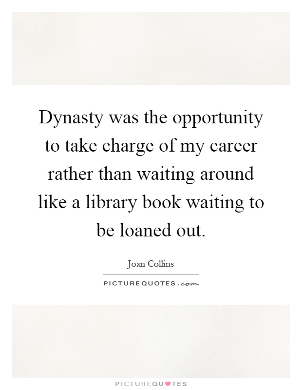 Dynasty was the opportunity to take charge of my career rather than waiting around like a library book waiting to be loaned out Picture Quote #1