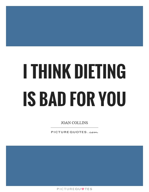 I think dieting is bad for you Picture Quote #1