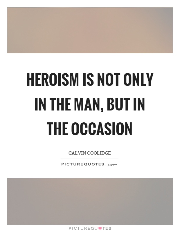 Heroism is not only in the man, but in the occasion Picture Quote #1