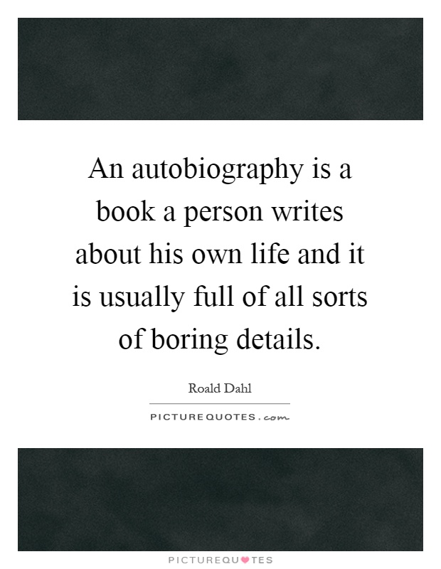 An autobiography is a book a person writes about his own life and it is usually full of all sorts of boring details Picture Quote #1
