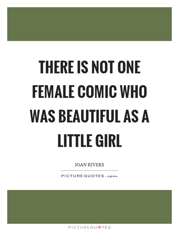 There is not one female comic who was beautiful as a little girl Picture Quote #1