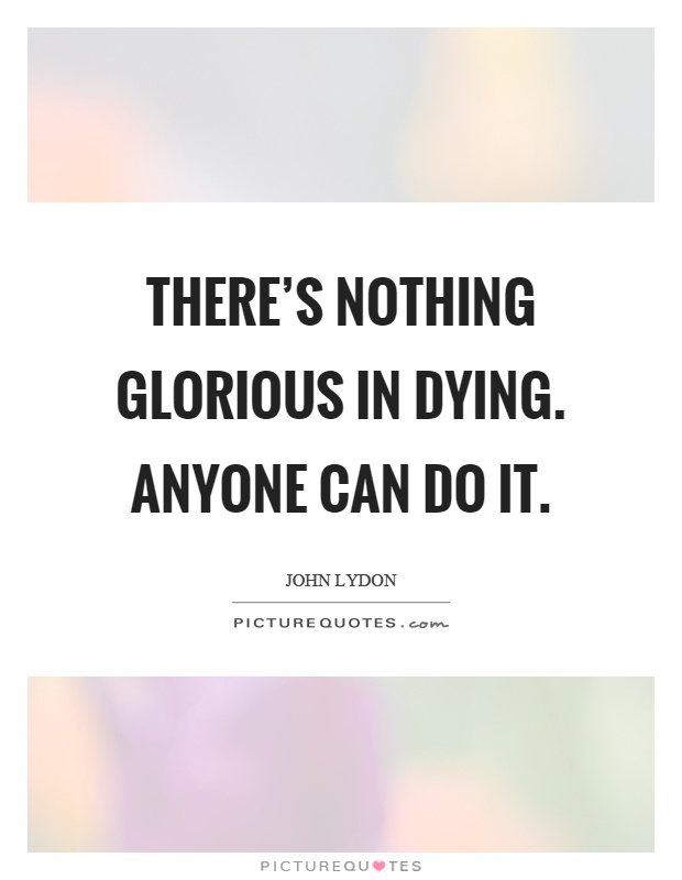 There’s nothing glorious in dying. Anyone can do it Picture Quote #1