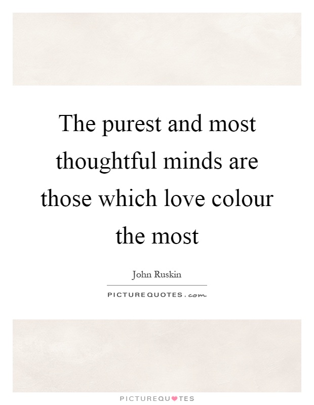 The purest and most thoughtful minds are those which love colour the most Picture Quote #1